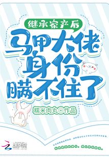 继承家产后马甲大佬身份瞒不住了糯米肉丸